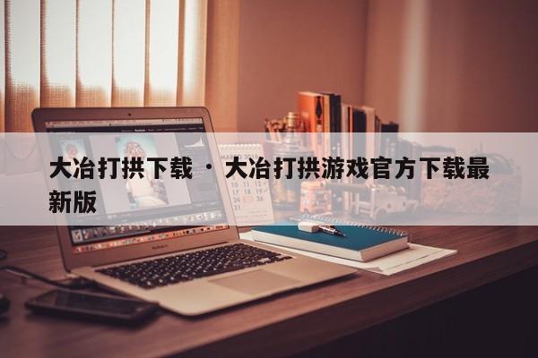 大冶打拱下载 · 大冶打拱游戏官方下载最新版