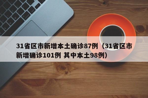 31省区市新增本土确诊87例(31省区市新增确诊101例 其中本土98例)