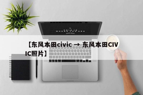 【东风本田civic → 东风本田CIVIC照片】