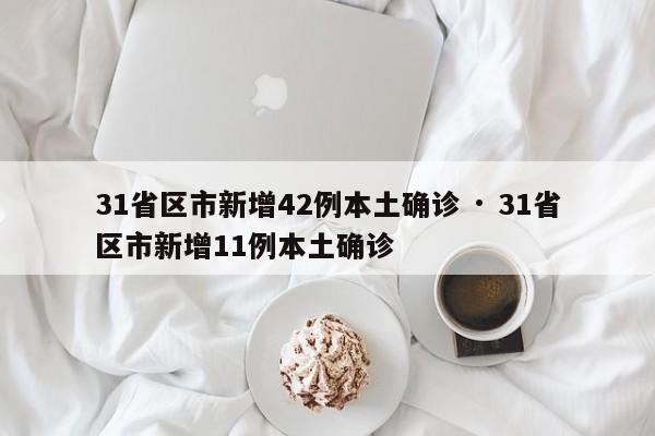31省区市新增42例本土确诊 · 31省区市新增11例本土确诊