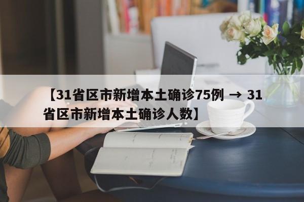【31省区市新增本土确诊75例 → 31省区市新增本土确诊人数】