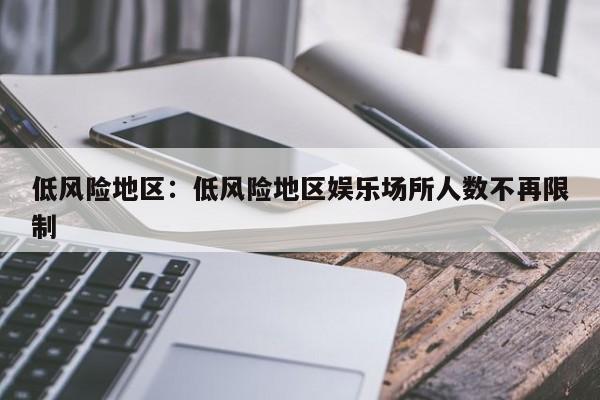 低风险地区:低风险地区娱乐场所人数不再限制