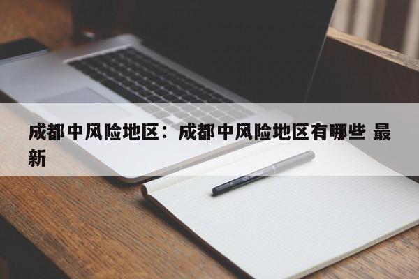 成都中风险地区:成都中风险地区有哪些 最新