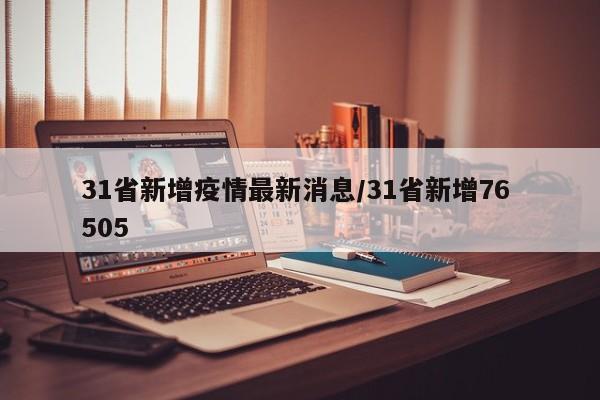 31省新增疫情最新消息/31省新增76 505