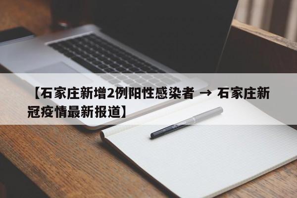 【石家庄新增2例阳性感染者 → 石家庄新冠疫情最新报道】
