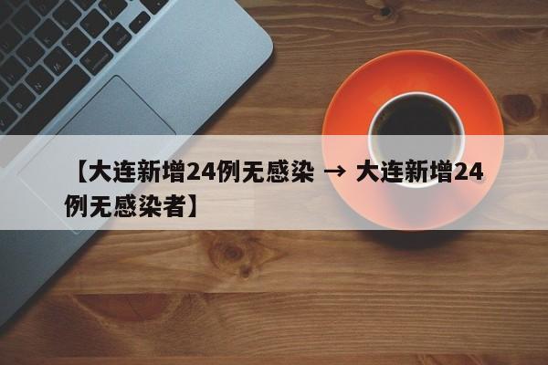 【大连新增24例无感染 → 大连新增24例无感染者】