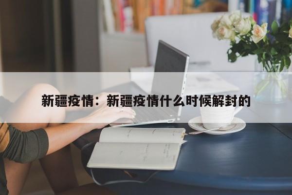 新疆疫情:新疆疫情什么时候解封的