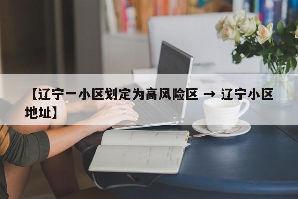 【辽宁一小区划定为高风险区 → 辽宁小区地址】