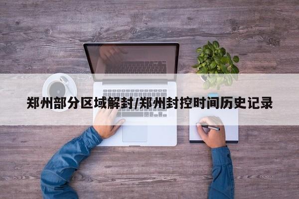 郑州部分区域解封/郑州封控时间历史记录