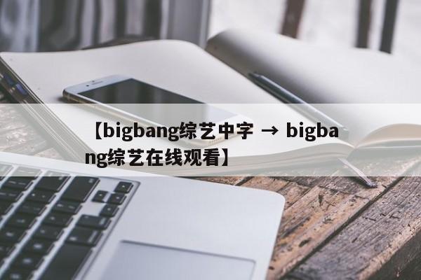 【bigbang综艺中字 → bigbang综艺在线观看】
