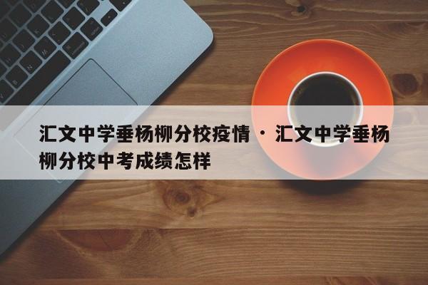 汇文中学垂杨柳分校疫情 · 汇文中学垂杨柳分校中考成绩怎样