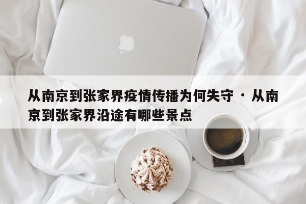 从南京到张家界疫情传播为何失守 · 从南京到张家界沿途有哪些景点