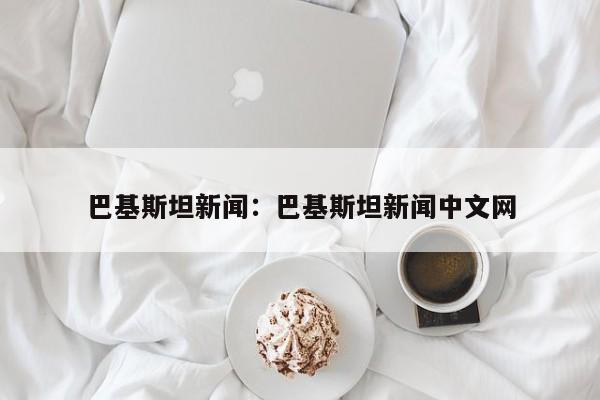巴基斯坦新闻:巴基斯坦新闻中文网
