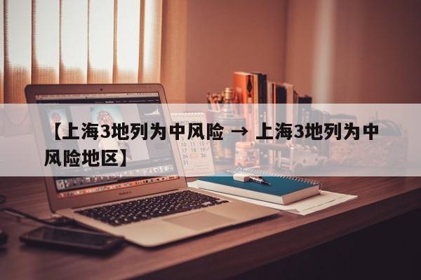 【上海3地列为中风险 → 上海3地列为中风险地区】