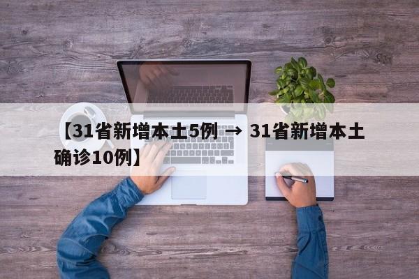 【31省新增本土5例 → 31省新增本土确诊10例】