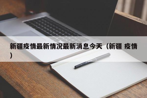 新疆疫情最新情况最新消息今天(新疆 疫情)