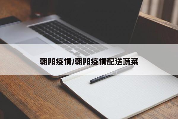 朝阳疫情/朝阳疫情配送蔬菜