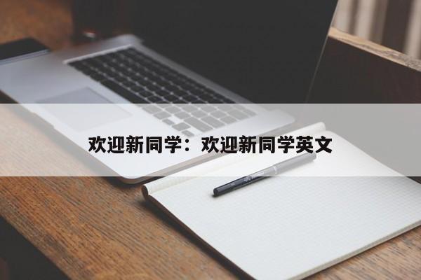 欢迎新同学:欢迎新同学英文