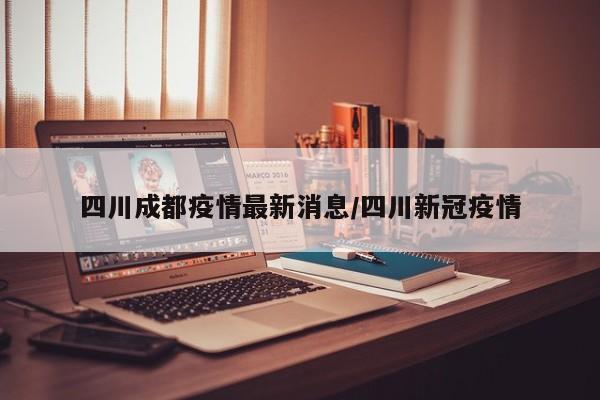 四川成都疫情最新消息/四川新冠疫情