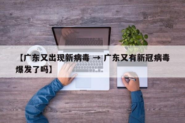 【广东又出现新病毒 → 广东又有新冠病毒爆发了吗】