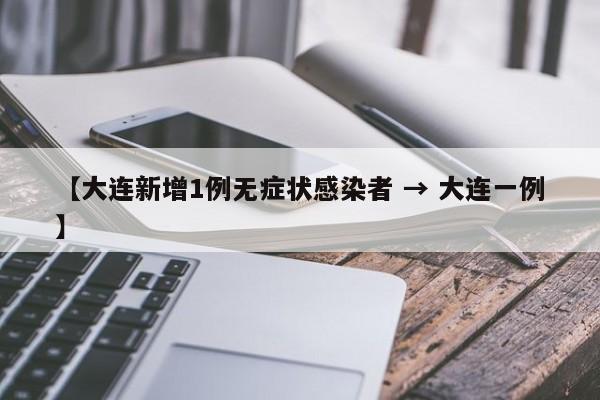【大连新增1例无症状感染者 → 大连一例】