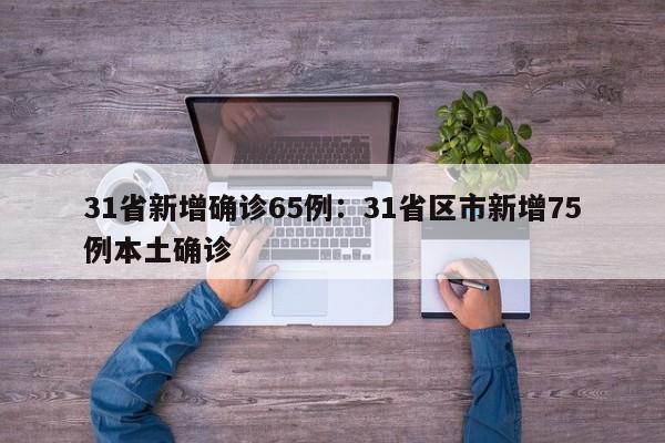 31省新增确诊65例:31省区市新增75例本土确诊