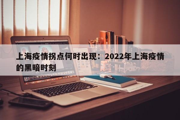 上海疫情拐点何时出现:2022年上海疫情的黑暗时刻