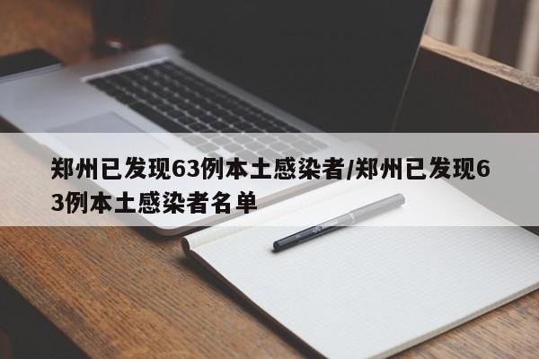 郑州已发现63例本土感染者/郑州已发现63例本土感染者名单