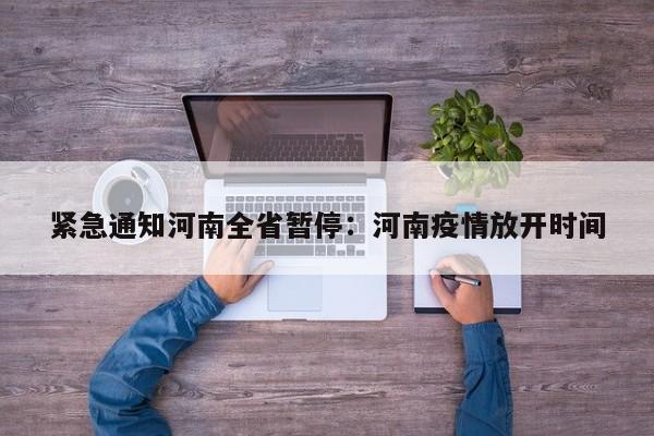 紧急通知河南全省暂停:河南疫情放开时间