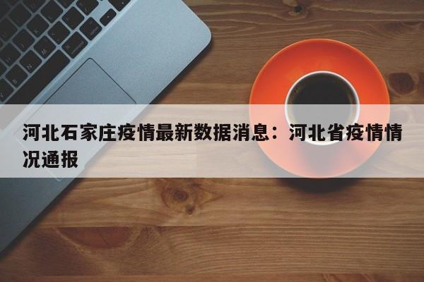 河北石家庄疫情最新数据消息:河北省疫情情况通报