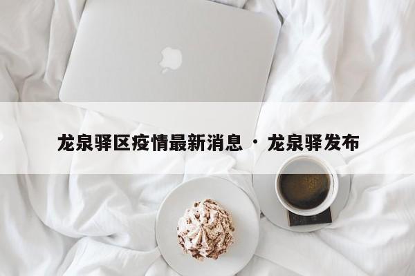 龙泉驿区疫情最新消息 · 龙泉驿发布