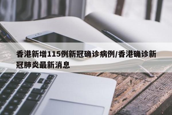 香港新增115例新冠确诊病例/香港确诊新冠肺炎最新消息