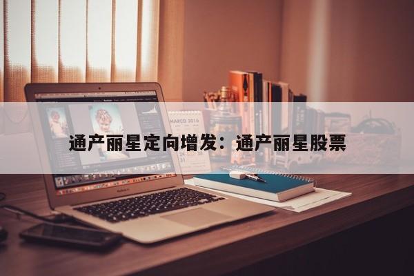 通产丽星定向增发:通产丽星股票