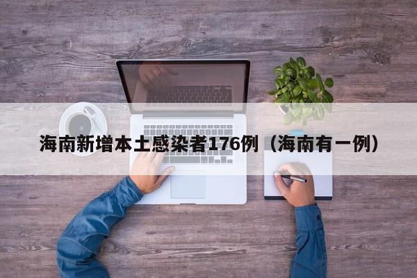 海南新增本土感染者176例(海南有一例)