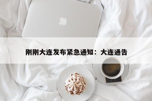 刚刚大连发布紧急通知:大连通告