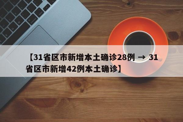 【31省区市新增本土确诊28例 → 31省区市新增42例本土确诊】