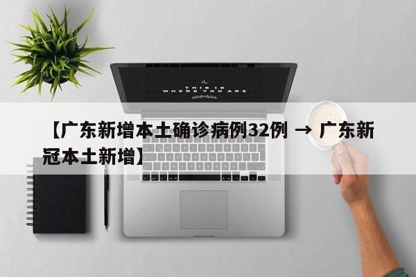 【广东新增本土确诊病例32例 → 广东新冠本土新增】