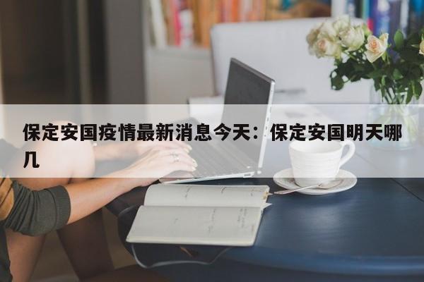 保定安国疫情最新消息今天:保定安国明天哪几