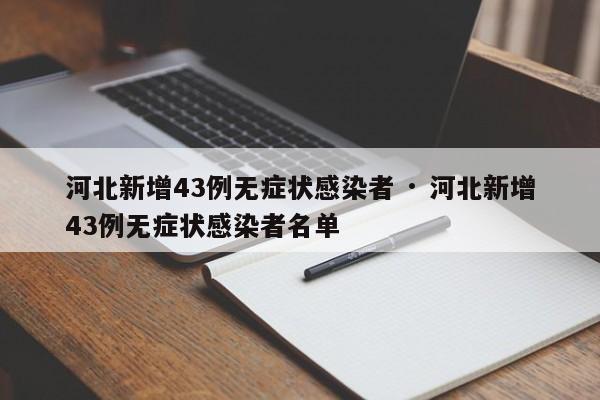 河北新增43例无症状感染者 · 河北新增43例无症状感染者名单