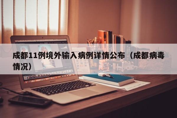 成都11例境外输入病例详情公布(成都病毒情况)