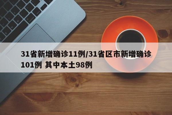 31省新增确诊11例/31省区市新增确诊101例 其中本土98例