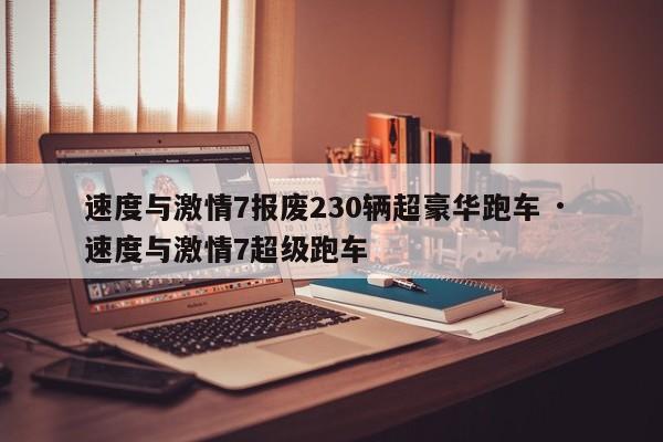 速度与激情7报废230辆超豪华跑车 · 速度与激情7超级跑车