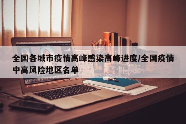 全国各城市疫情高峰感染高峰进度/全国疫情中高风险地区名单
