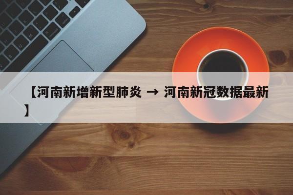 【河南新增新型肺炎 → 河南新冠数据最新】
